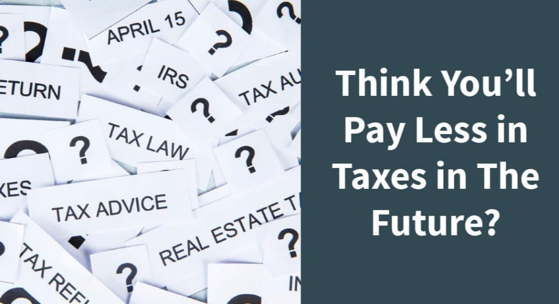 Think you'll pay less in taxes in the future?